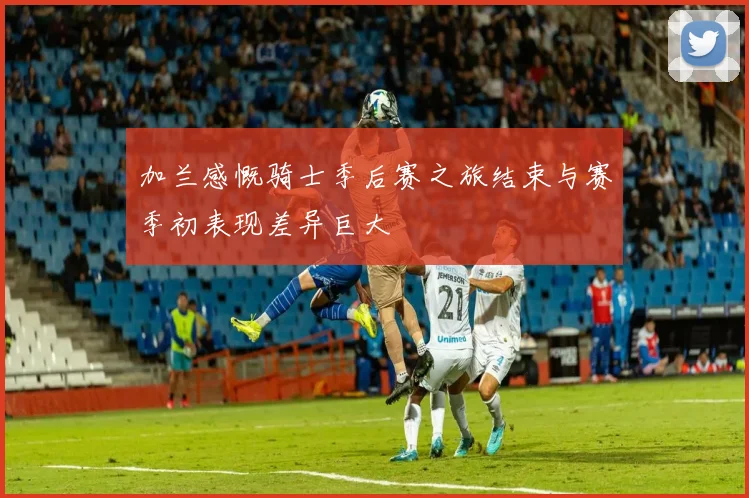 加兰感慨骑士季后赛之旅结束与赛季初表现差异巨大