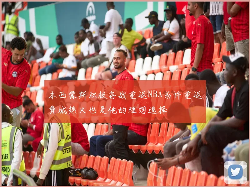 本西蒙斯积极备战重返NBA或许重返费城热火也是他的理想选择