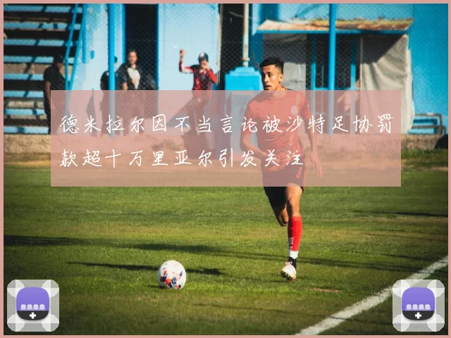 德米拉尔因不当言论被沙特足协罚款超十万里亚尔引发关注